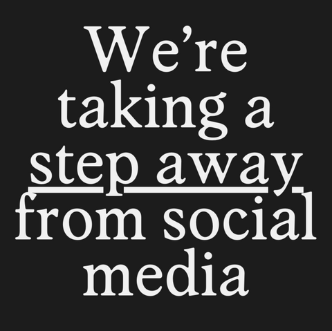 We’re taking a step away from social media.