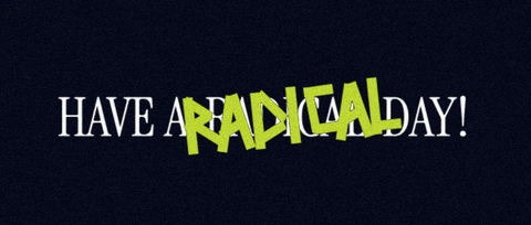 HAVE A RADICAL DAY!